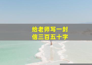 给老师写一封信三百五十字