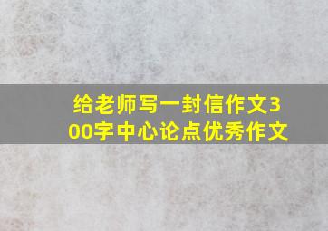 给老师写一封信作文300字中心论点优秀作文