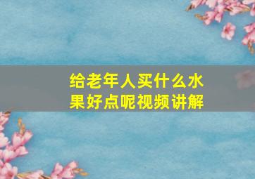 给老年人买什么水果好点呢视频讲解