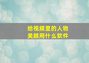 给视频里的人物美颜用什么软件