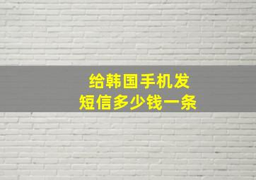 给韩国手机发短信多少钱一条