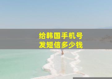 给韩国手机号发短信多少钱