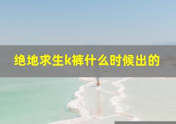 绝地求生k裤什么时候出的