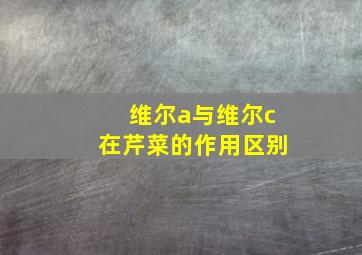 维尔a与维尔c在芹菜的作用区别