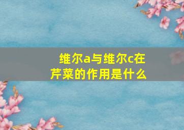 维尔a与维尔c在芹菜的作用是什么