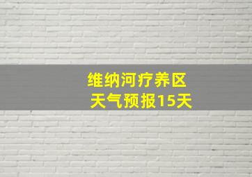 维纳河疗养区天气预报15天