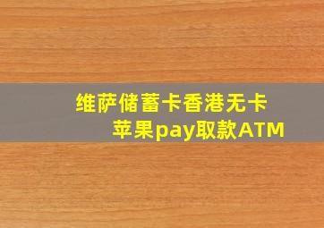 维萨储蓄卡香港无卡苹果pay取款ATM