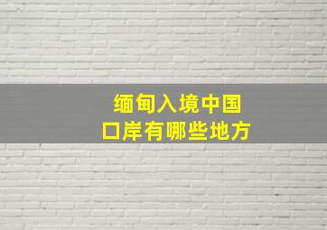 缅甸入境中国口岸有哪些地方