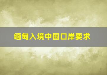 缅甸入境中国口岸要求