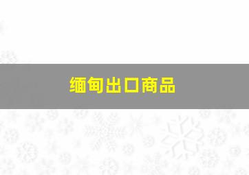 缅甸出口商品