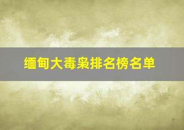 缅甸大毒枭排名榜名单