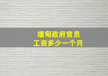 缅甸政府官员工资多少一个月