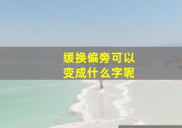 缓换偏旁可以变成什么字呢