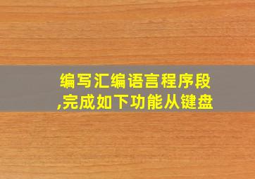 编写汇编语言程序段,完成如下功能从键盘