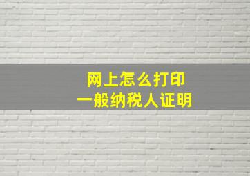 网上怎么打印一般纳税人证明