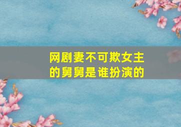 网剧妻不可欺女主的舅舅是谁扮演的