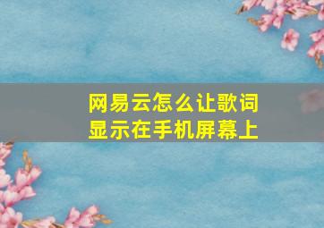 网易云怎么让歌词显示在手机屏幕上