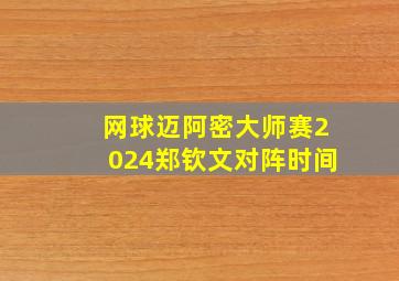 网球迈阿密大师赛2024郑钦文对阵时间