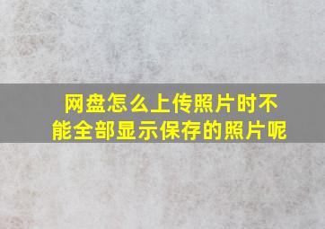 网盘怎么上传照片时不能全部显示保存的照片呢