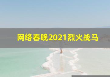 网络春晚2021烈火战马