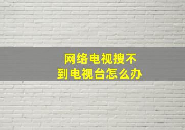 网络电视搜不到电视台怎么办