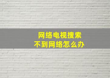 网络电视搜索不到网络怎么办