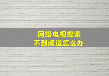 网络电视搜索不到频道怎么办