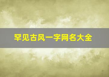 罕见古风一字网名大全