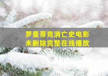 罗曼蒂克消亡史电影未删除完整在线播放