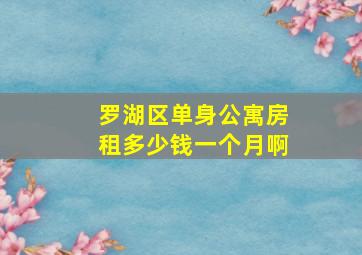 罗湖区单身公寓房租多少钱一个月啊