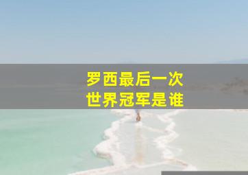 罗西最后一次世界冠军是谁