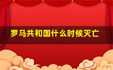 罗马共和国什么时候灭亡