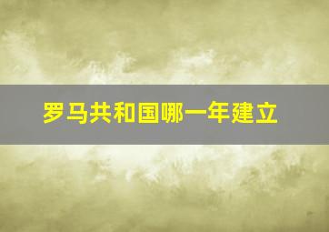 罗马共和国哪一年建立