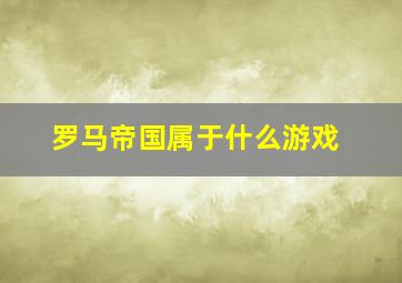 罗马帝国属于什么游戏