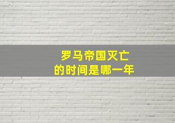 罗马帝国灭亡的时间是哪一年