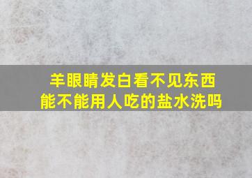 羊眼睛发白看不见东西能不能用人吃的盐水洗吗