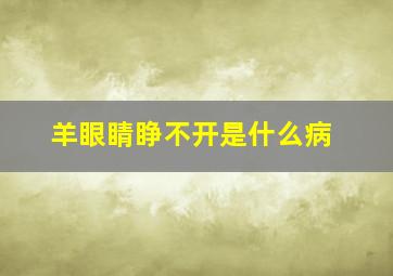 羊眼睛睁不开是什么病