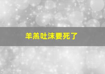 羊羔吐沫要死了