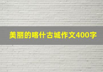 美丽的喀什古城作文400字