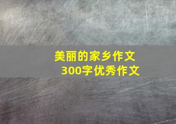 美丽的家乡作文300字优秀作文