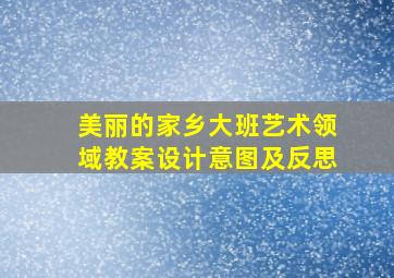 美丽的家乡大班艺术领域教案设计意图及反思