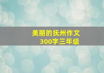 美丽的抚州作文300字三年级