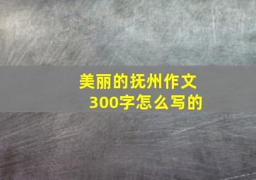 美丽的抚州作文300字怎么写的