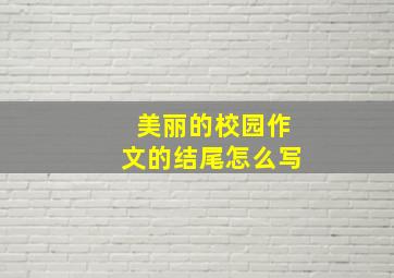 美丽的校园作文的结尾怎么写