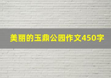 美丽的玉鼎公园作文450字