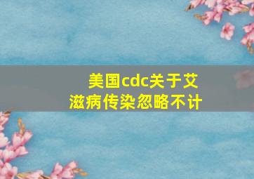 美国cdc关于艾滋病传染忽略不计