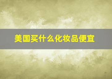 美国买什么化妆品便宜