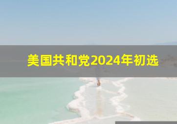 美国共和党2024年初选