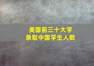 美国前三十大学录取中国学生人数