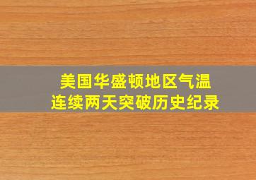 美国华盛顿地区气温连续两天突破历史纪录